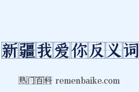 新疆我爱你反义词是什么意思的图片